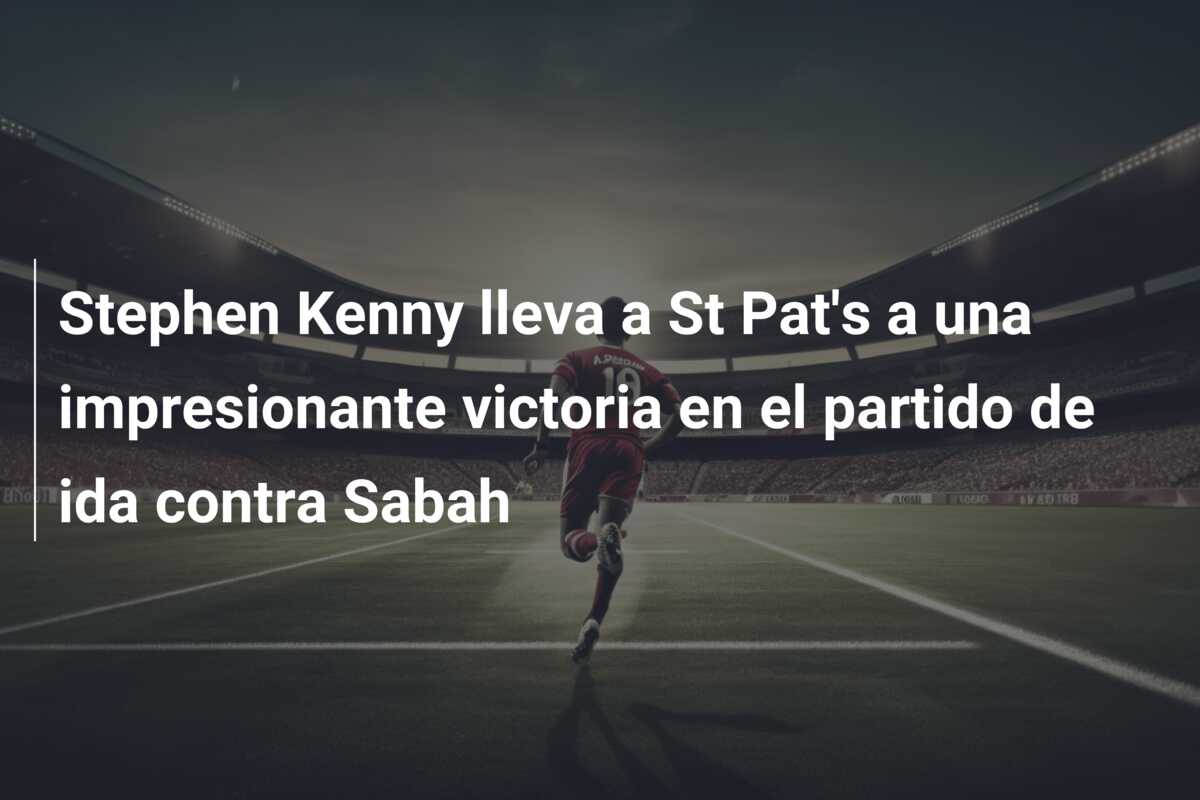 Stephen Kenny lleva a St Pat’s a una impresionante victoria en el partido de ida contra Sabah
