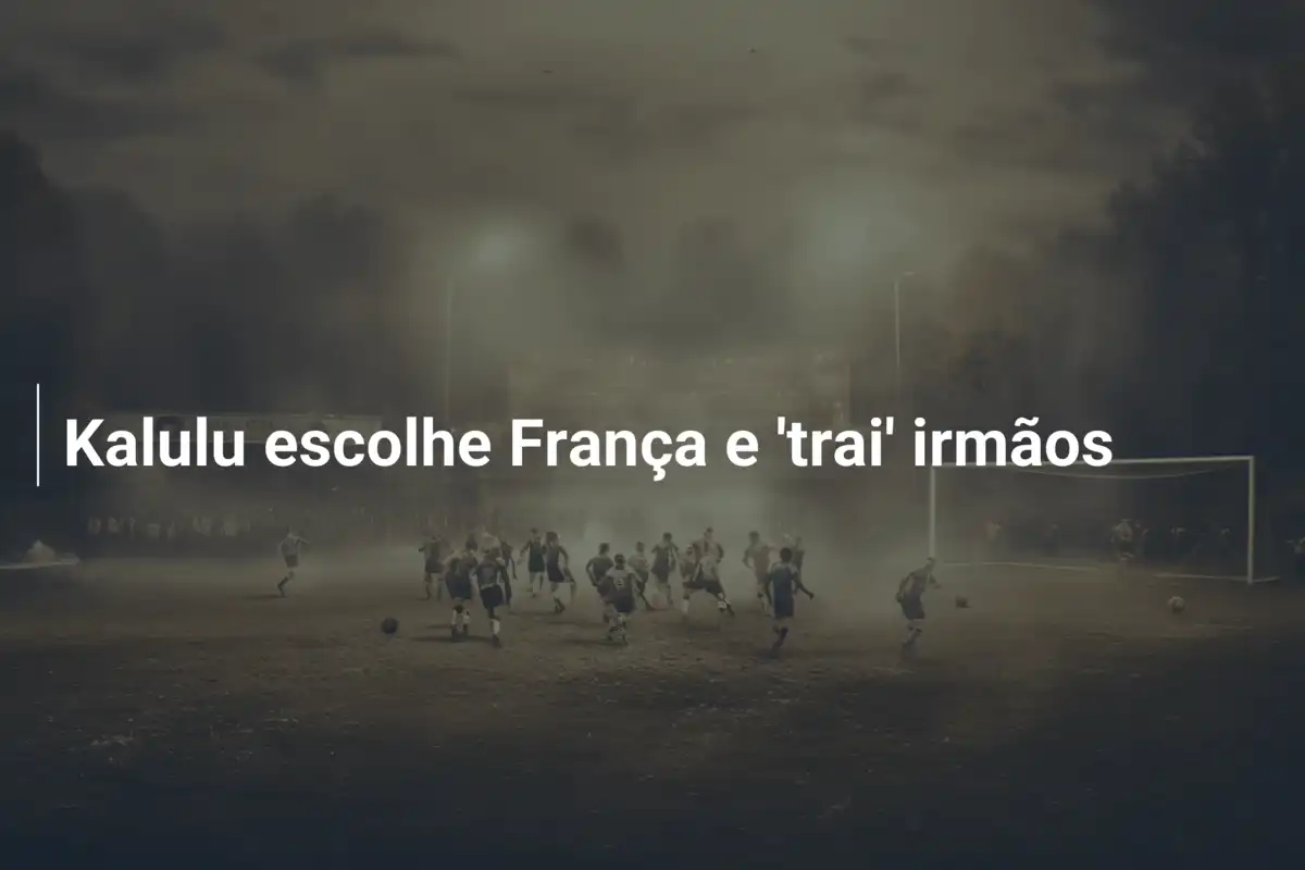 Kalulu escolhe França e 'trai' irmãos