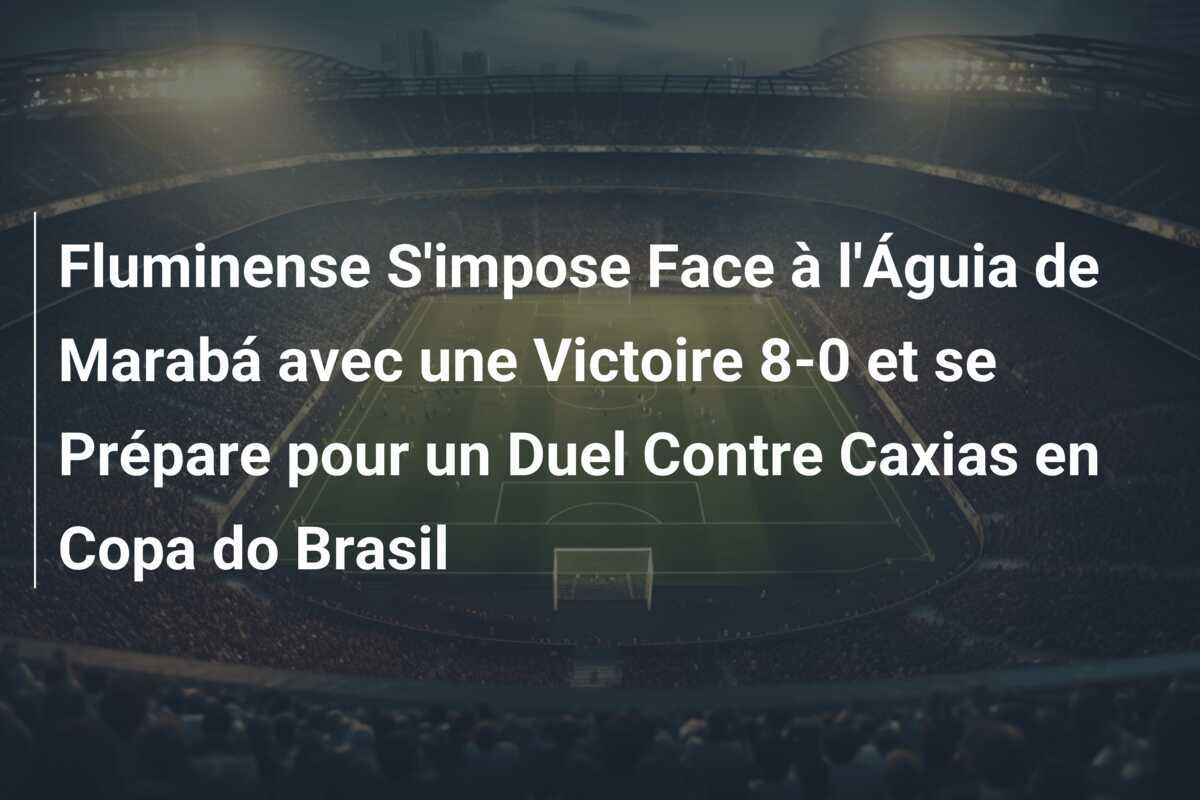 Fluminense S'impose Face à l'Águia de Marabá avec une Victoire 8-0 et se Prépare pour un Duel Contre Caxias en Copa do Brasil