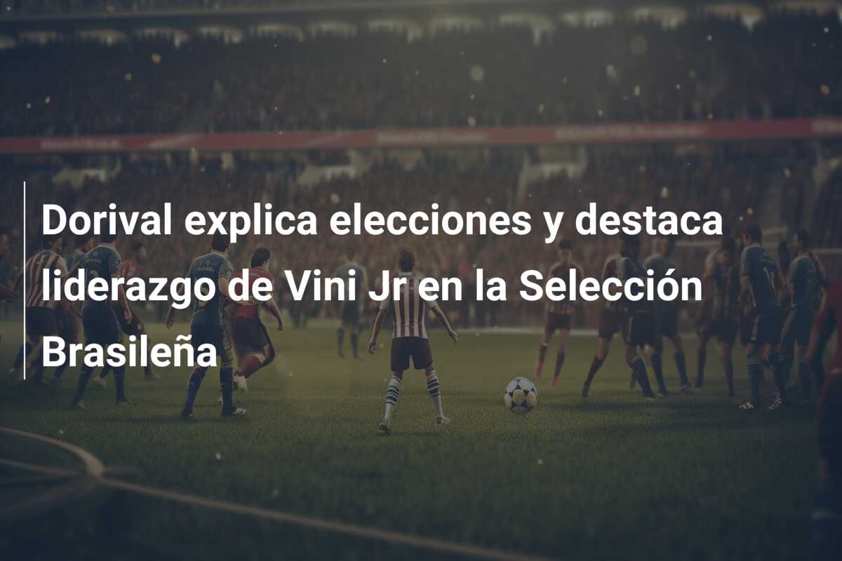 Dorival explica elecciones y destaca liderazgo de Vini Jr en la Selección Brasileña