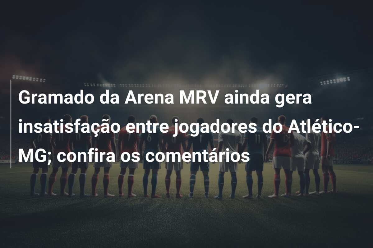 Gramado da Arena MRV ainda gera insatisfação entre jogadores do Atlético-MG; confira os comentários