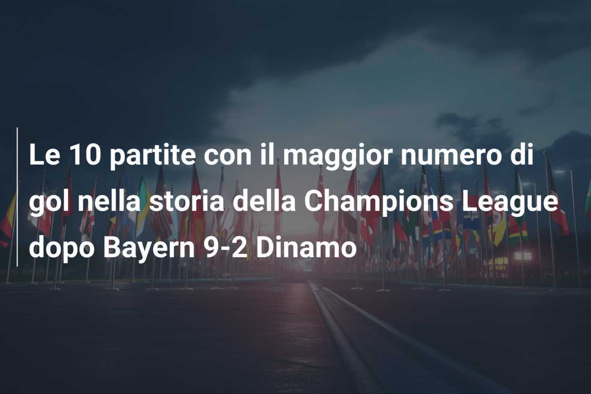 Le 10 partite con il maggior numero di gol nella storia della Champions League dopo Bayern 9-2 Dinamo