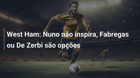 West Ham: Nuno não inspira, Fabregas ou De Zerbi são opções