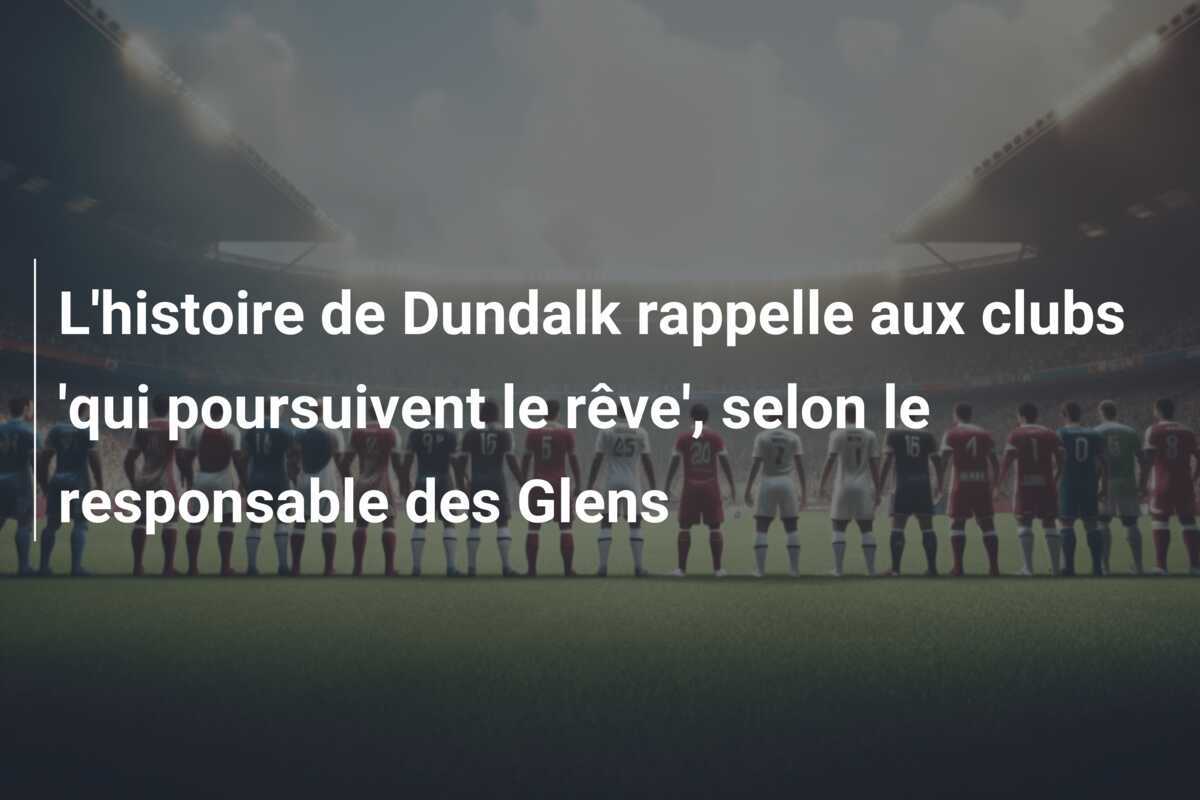 L'histoire de Dundalk rappelle aux clubs 'qui poursuivent le rêve', selon le responsable des Glens