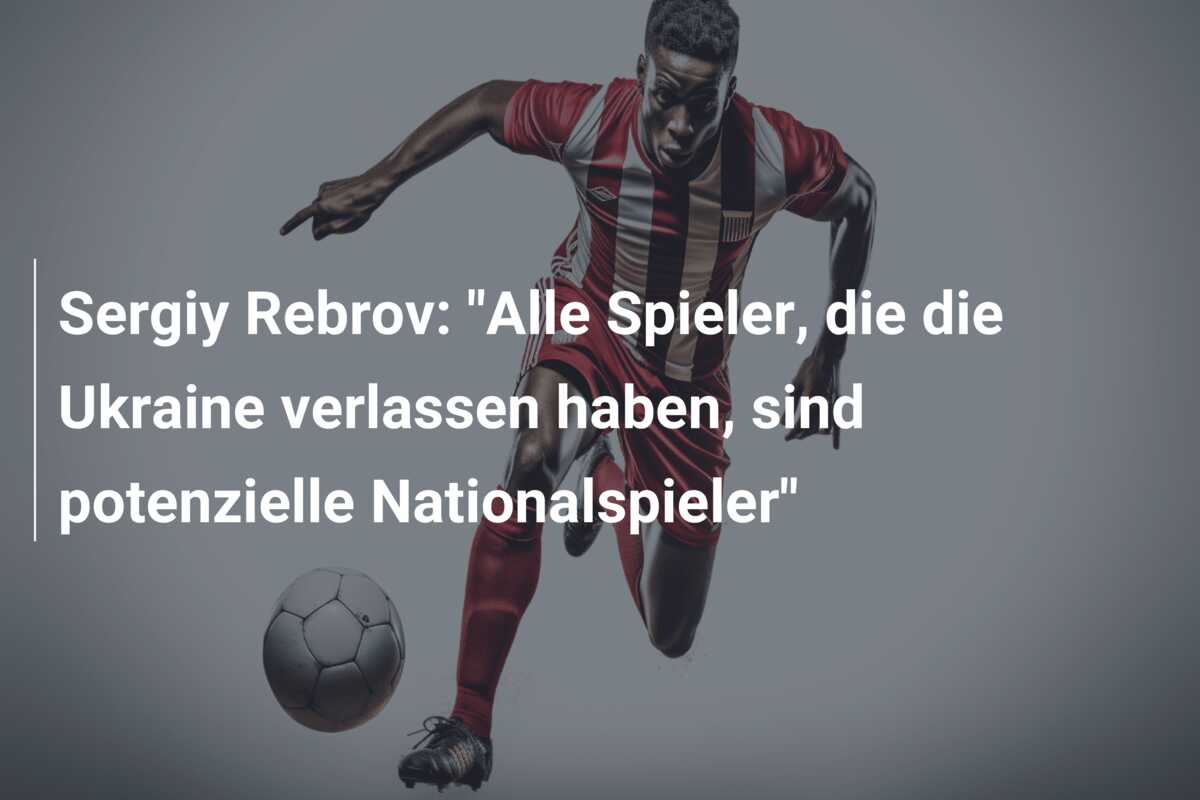 Sergiy Rebrov: “Alle Spieler, die die Ukraine verlassen haben, sind potenzielle Nationalspieler”
