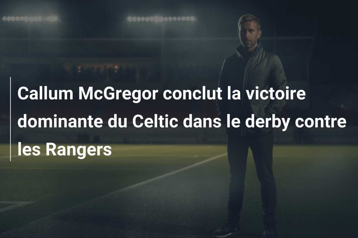 Callum McGregor conclut la victoire dominante du Celtic dans le derby contre les Rangers