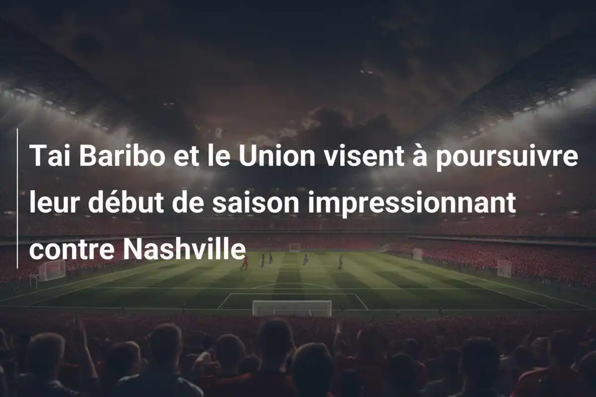 Tai Baribo et le Union visent à poursuivre leur début de saison impressionnant contre Nashville