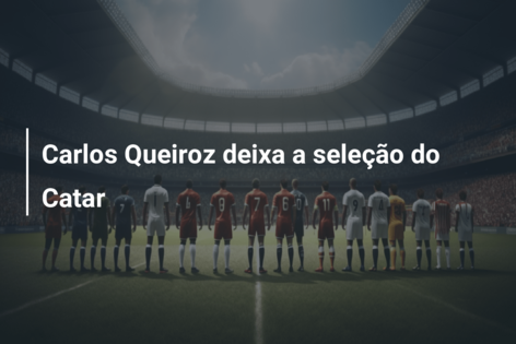 Carlos Queiroz deixa a seleção do Catar