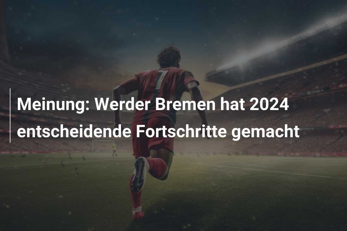 Meinung: Werder Bremen hat 2024 entscheidende Fortschritte gemacht