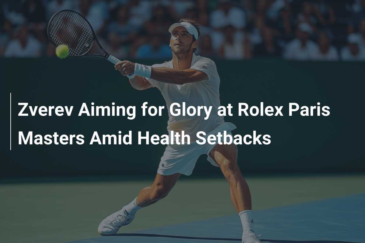 Zverev strebt Ruhm bei den Rolex Paris Masters trotz gesundheitlicher Rückschläge