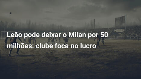 Leão pode deixar o Milan por 50 milhões: clube foca no lucro