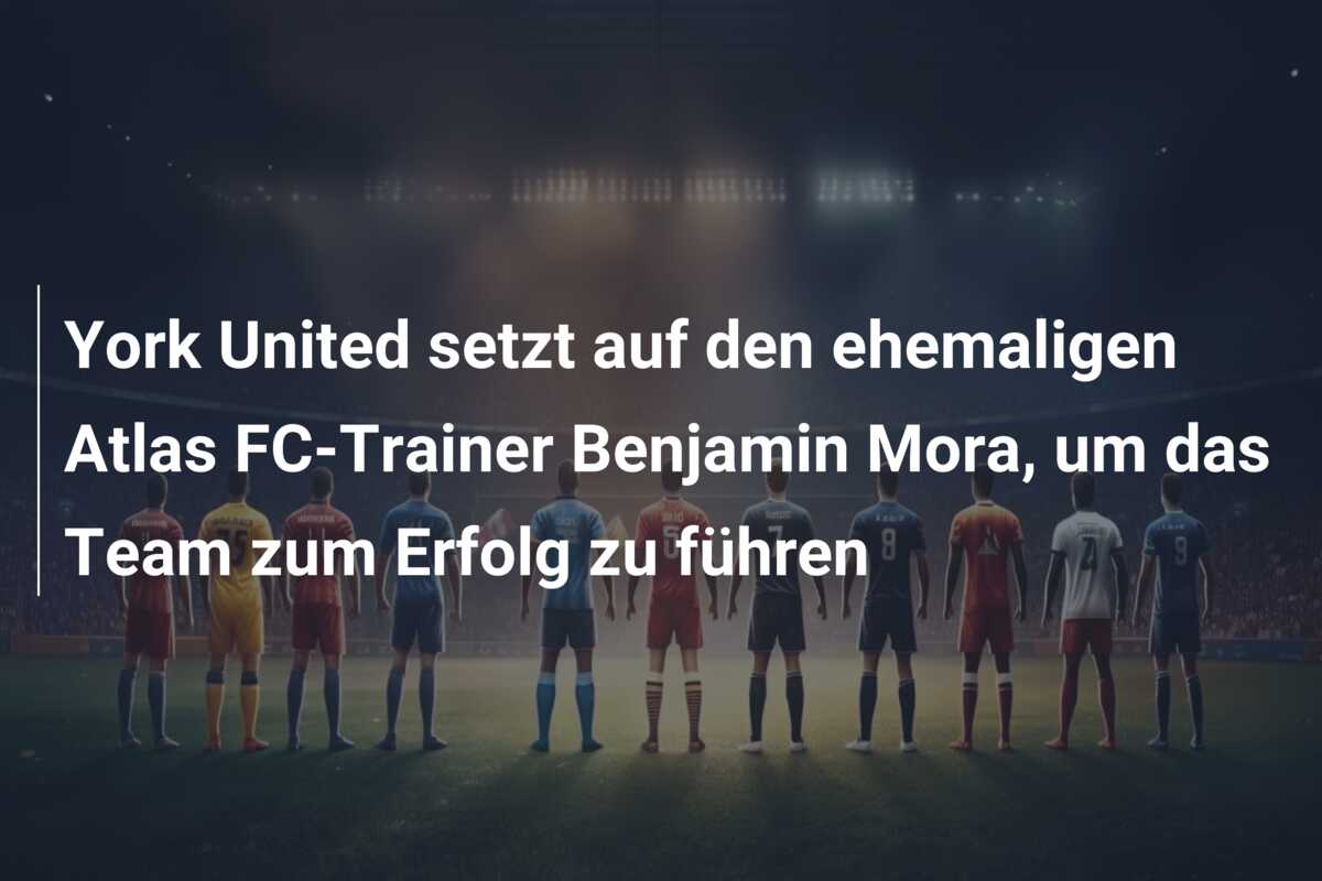 York United setzt auf den ehemaligen Atlas FC-Trainer Benjamin Mora, um das Team zum Erfolg zu führen