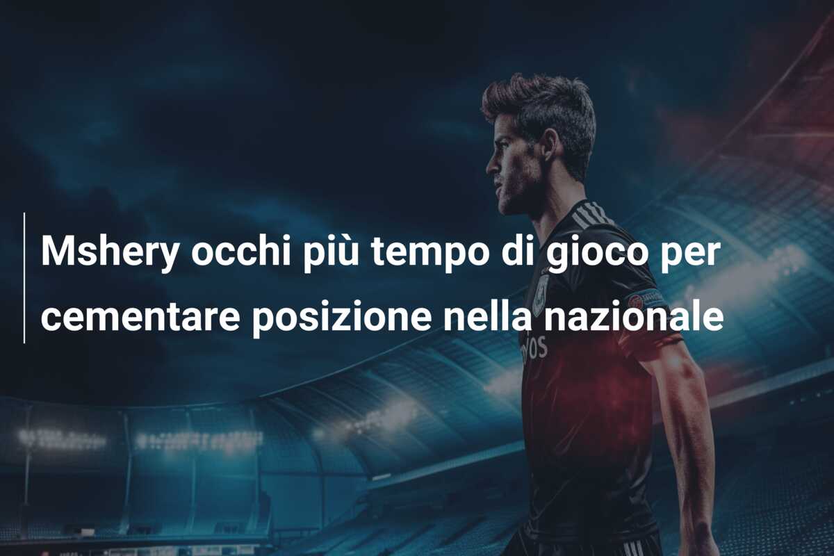 Mshery occhi più tempo di gioco per cementare posizione nella nazionale