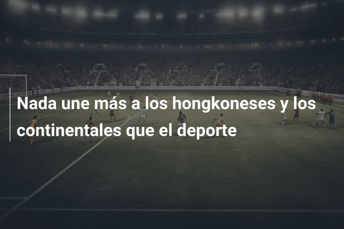 Nada une más a los hongkoneses y los continentales que el deporte