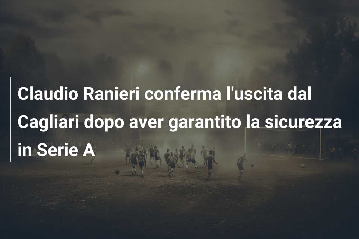 Claudio Ranieri conferma l’uscita dal Cagliari dopo aver garantito la sicurezza in Serie A