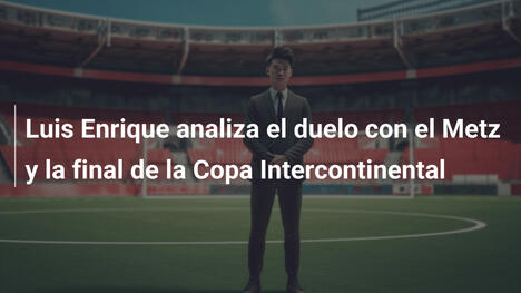 Luis Enrique analiza el duelo con el Metz y la final de la Copa Intercontinental