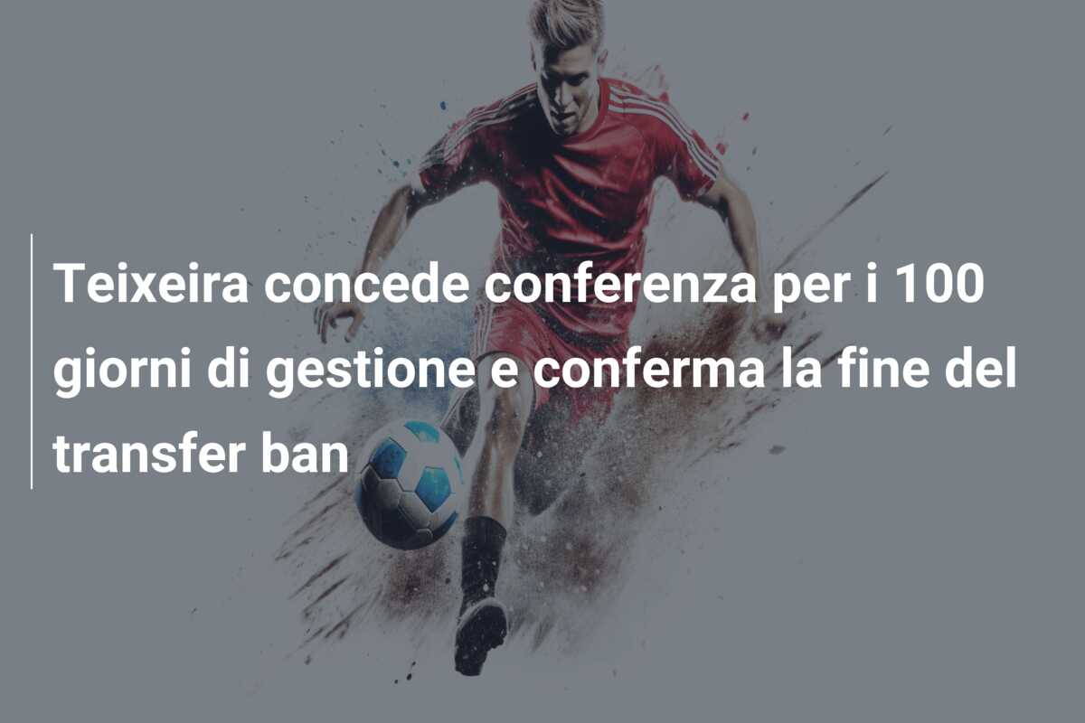 Teixeira concede conferenza per i 100 giorni di gestione e conferma la fine del transfer ban