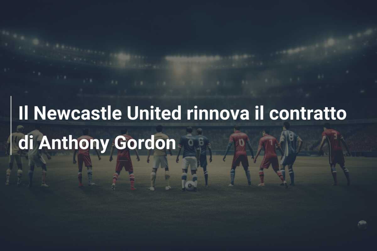 Il Newcastle United rinnova il contratto di Anthony Gordon
