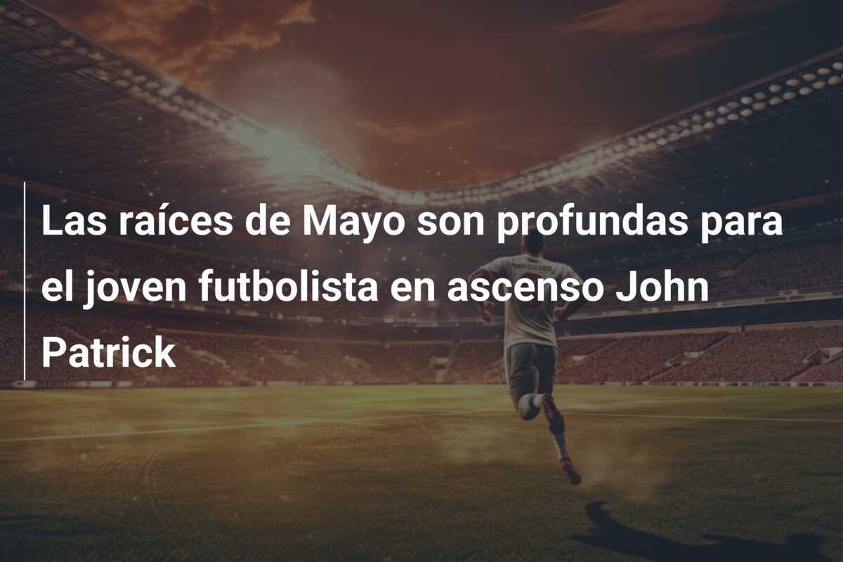 Las raíces de Mayo son profundas para el joven futbolista en ascenso John Patrick
