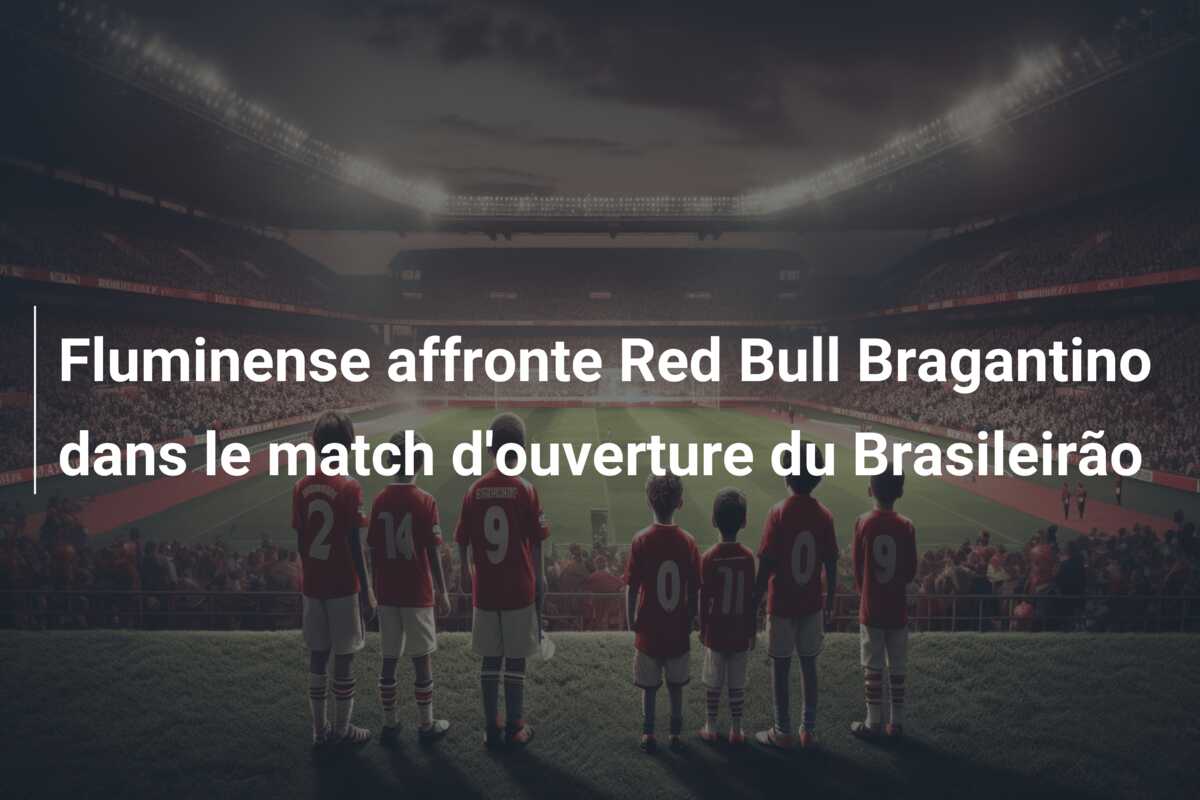 Fluminense affronte Red Bull Bragantino dans le match d’ouverture du Brasileirão