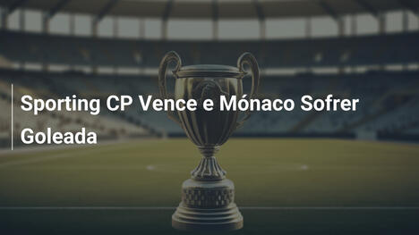 Sporting CP Vence e Mónaco Sofrer Goleada