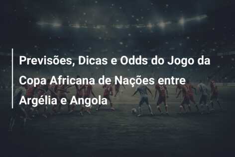Previsões, Dicas e Odds do Jogo da Copa Africana de Nações entre Argélia e Angola