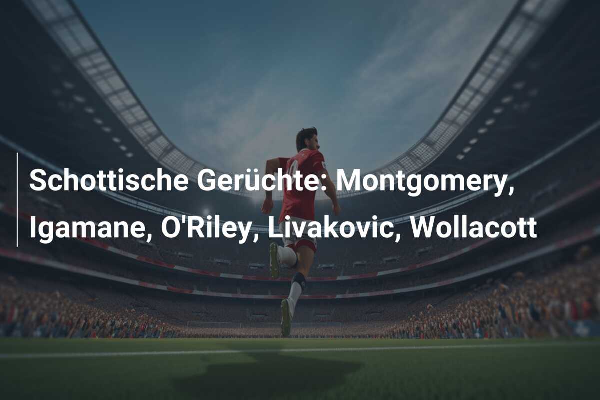 Schottische Gerüchte: Montgomery, Igamane, O’Riley, Livakovic, Wollacott