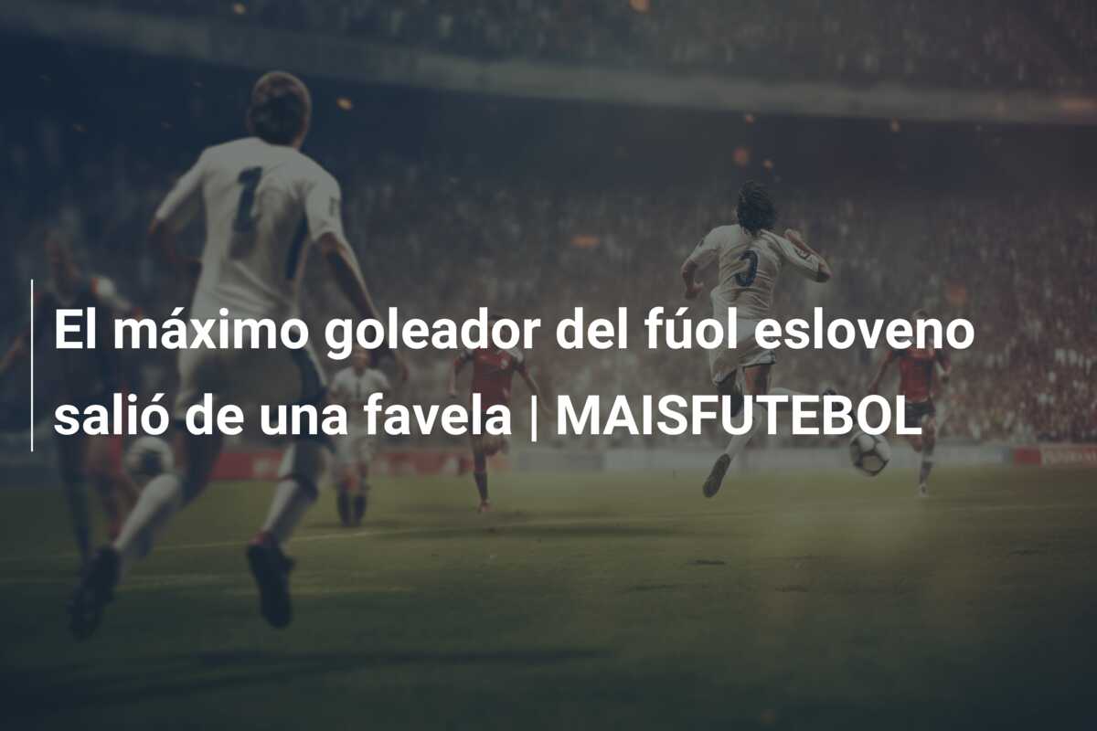 El máximo goleador del fúol esloveno salió de una favela | MAISFUTEBOL