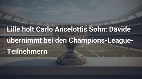 Lille holt Carlo Ancelottis Sohn: Davide übernimmt bei den Champions-League-Teilnehmern