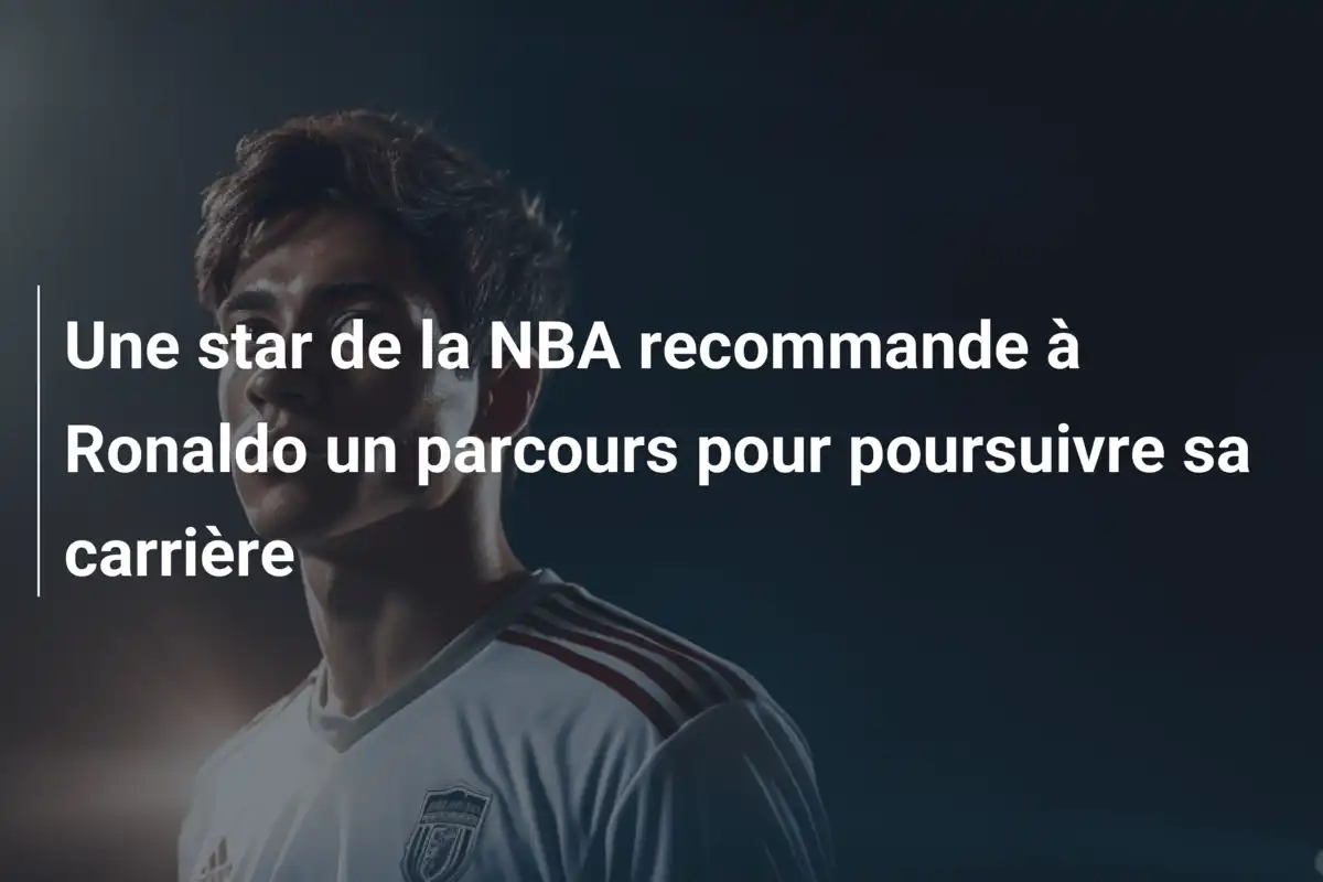 Une star de la NBA recommande à Ronaldo un parcours pour poursuivre sa carrière