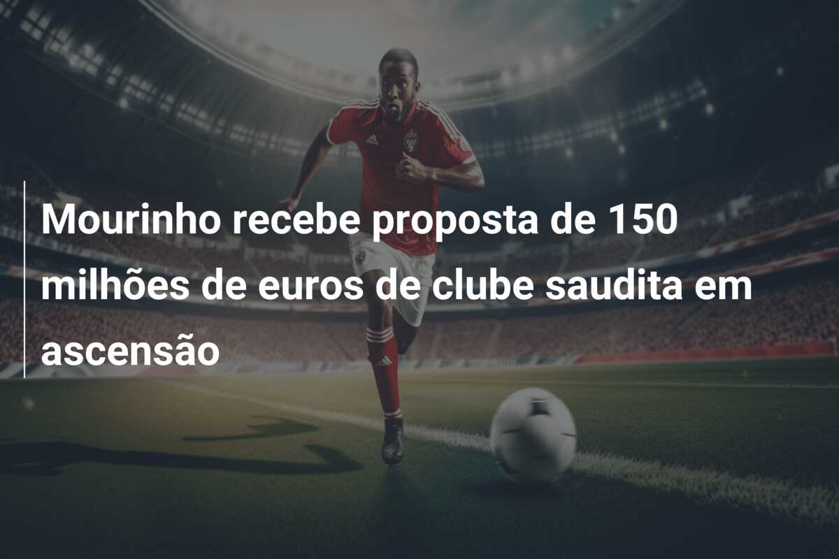 Mourinho recebe proposta de 150 milhões de euros de clube saudita em ascensão