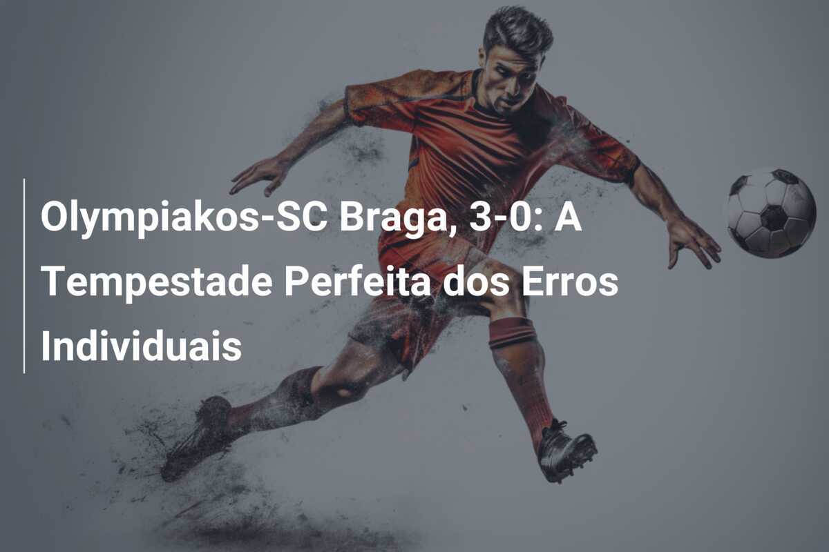 Olympiakos-SC Braga, 3-0: A Tempestade Perfeita dos Erros Individuais