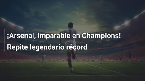 ¡Arsenal, imparable en Champions! Repite legendario récord