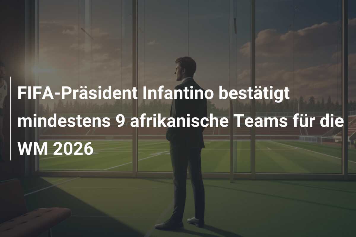 FIFA-Präsident Infantino bestätigt mindestens 9 afrikanische Teams für die WM 2026