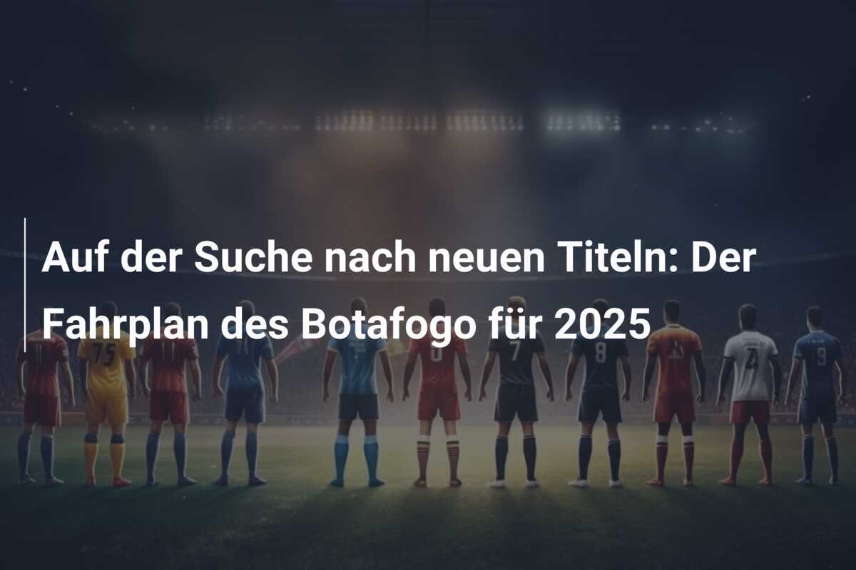 Auf der Suche nach neuen Titeln: Der Fahrplan des Botafogo für 2025