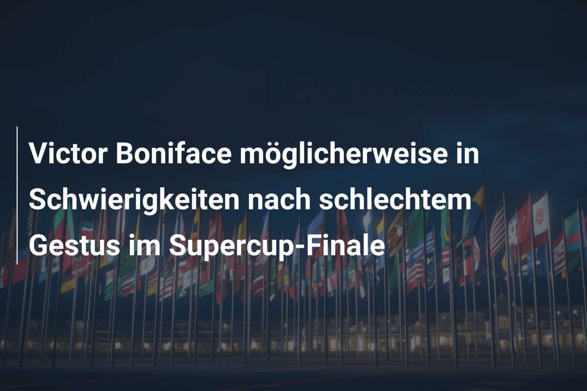 Victor Boniface möglicherweise in Schwierigkeiten nach schlechtem Gestus im Supercup-Finale