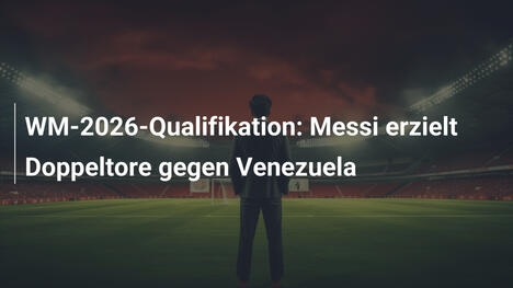 WM-2026-Qualifikation: Messi erzielt Doppeltore gegen Venezuela