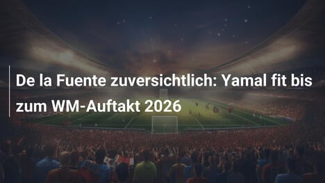 De la Fuente zuversichtlich: Yamal fit bis zum WM-Auftakt 2026