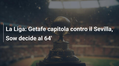 La Liga: Getafe capitola contro il Sevilla, Sow decide al 64'