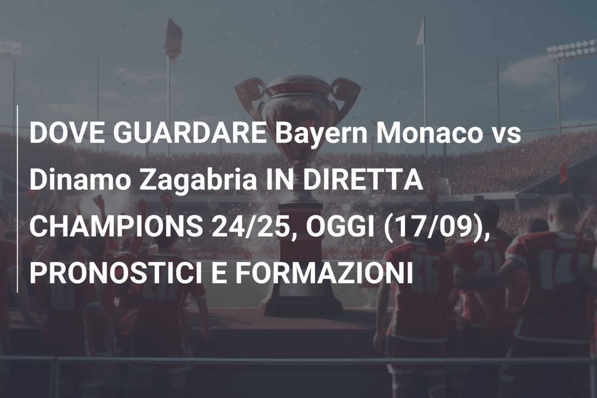 DOVE GUARDARE Bayern Monaco vs Dinamo Zagabria IN DIRETTA CHAMPIONS 24/25, OGGI (17/09), PRONOSTICI E FORMAZIONI