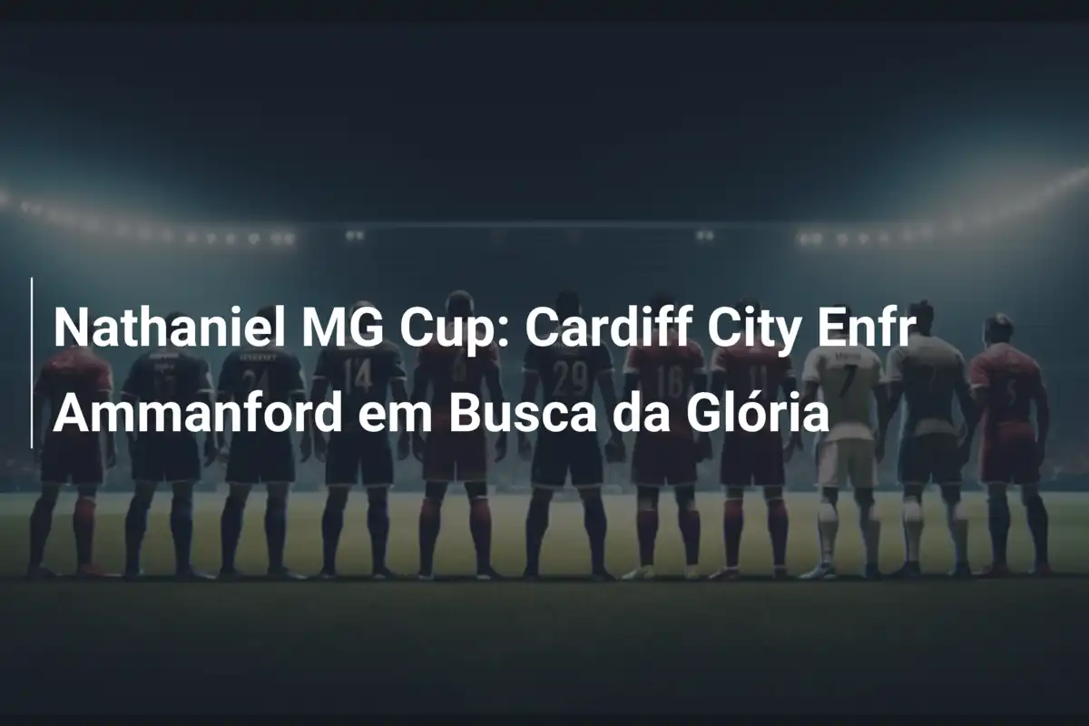 Nathaniel MG Cup: Cardiff City Enfr Ammanford em Busca da Glória
