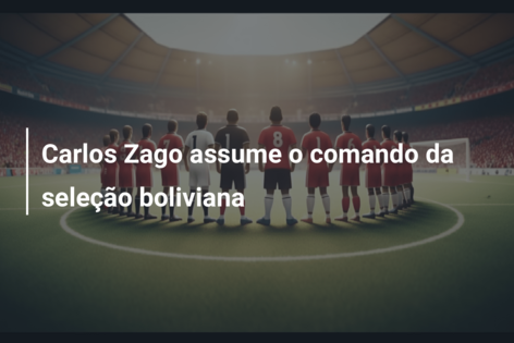 Carlos Zago assume o comando da seleção boliviana