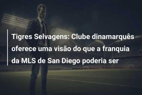 Tigres Selvagens: Clube dinamarquês oferece uma visão do que a franquia da MLS de San Diego poderia ser