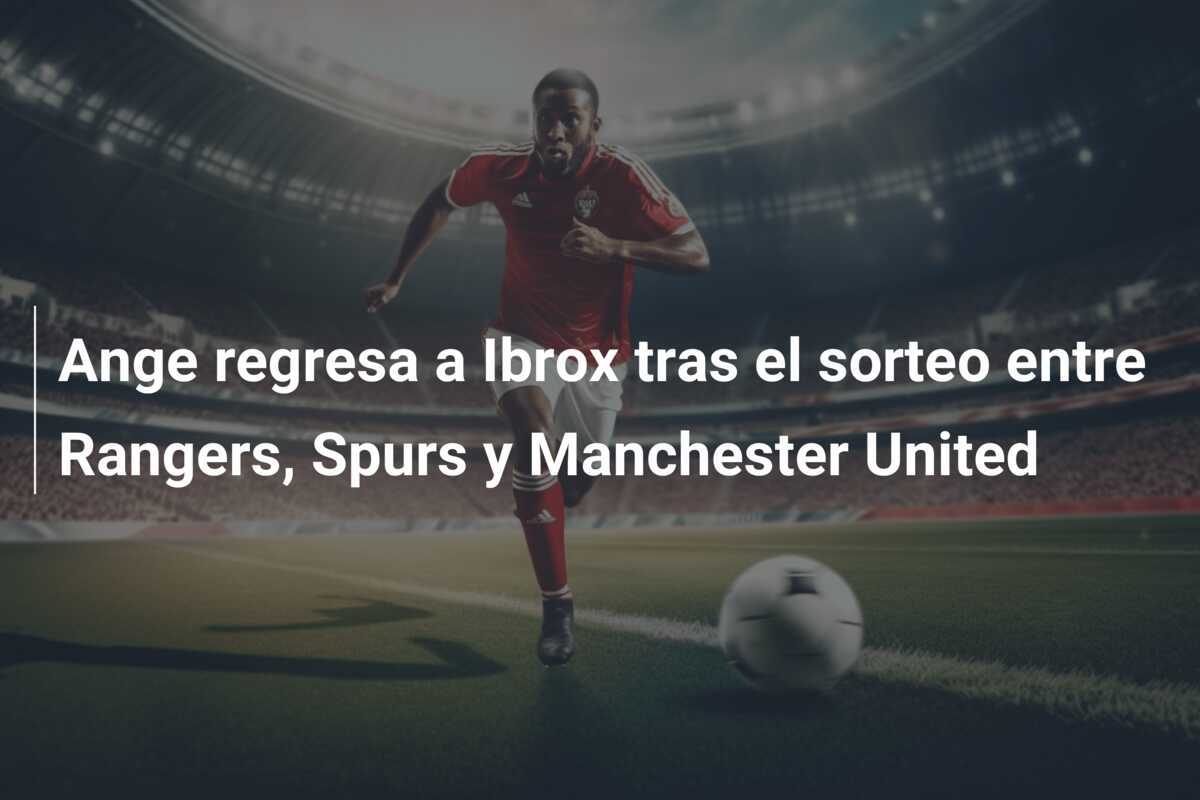 Ange regresa a Ibrox tras el sorteo entre Rangers, Spurs y Manchester United