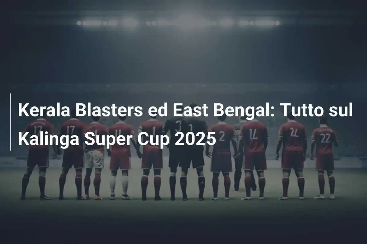 Kerala Blasters ed East Bengal: Tutto sul Kalinga Super Cup 2025