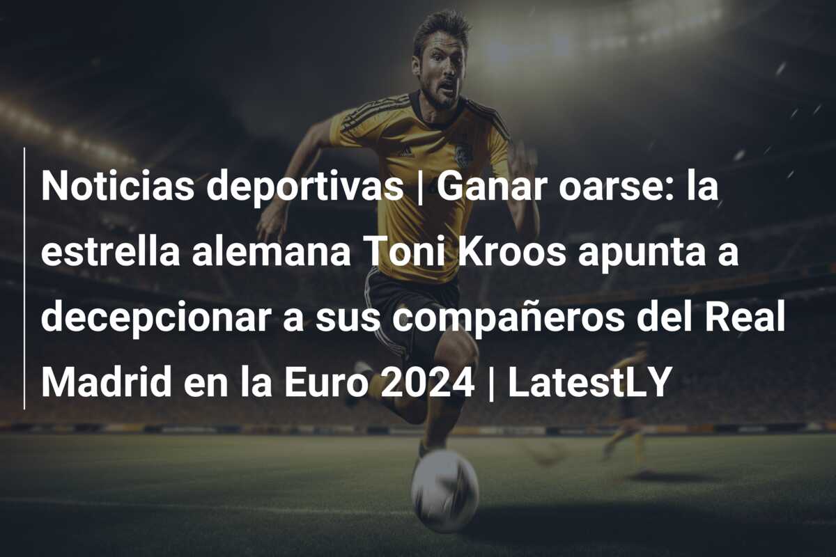 Noticias deportivas | Ganar oarse: la estrella alemana Toni Kroos apunta a decepcionar a sus compañeros del Real Madrid en la Euro 2024 | LatestLY