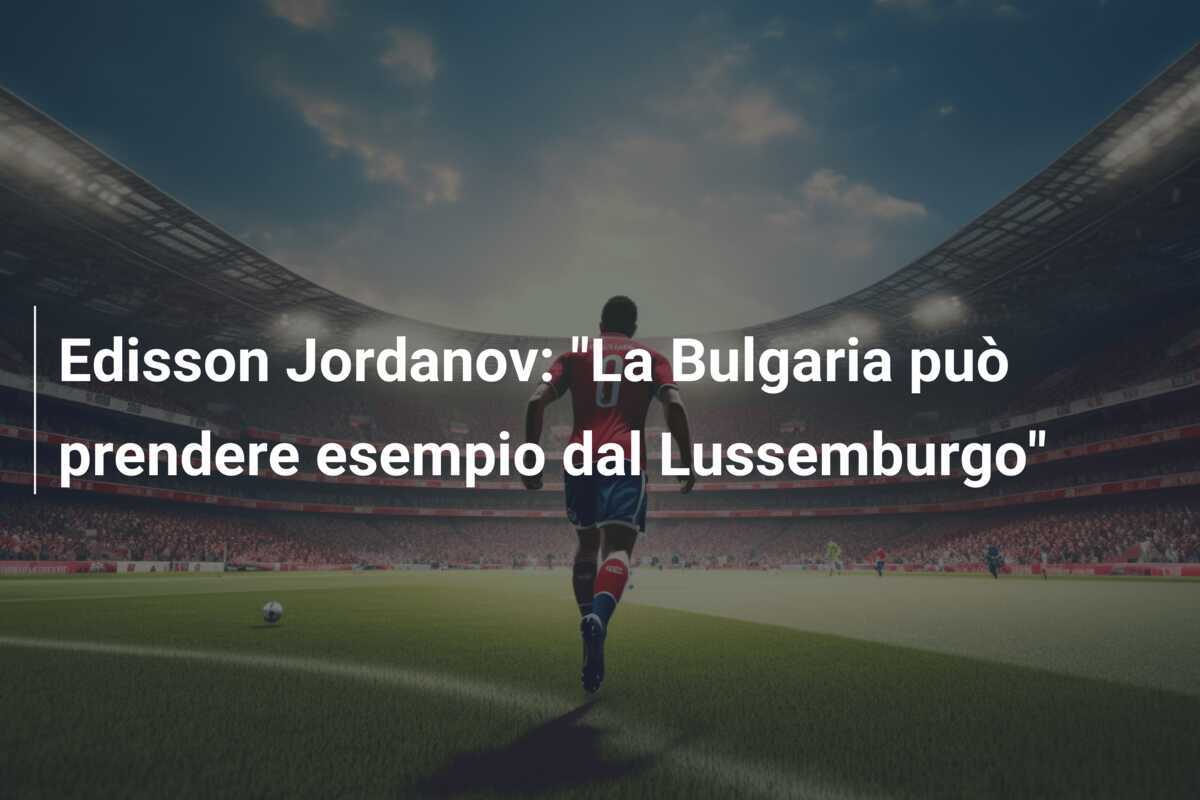 Edisson Jordanov: "La Bulgaria può prendere esempio dal Lussemburgo"