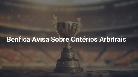 Benfica Avisa Sobre Critérios Arbitrais