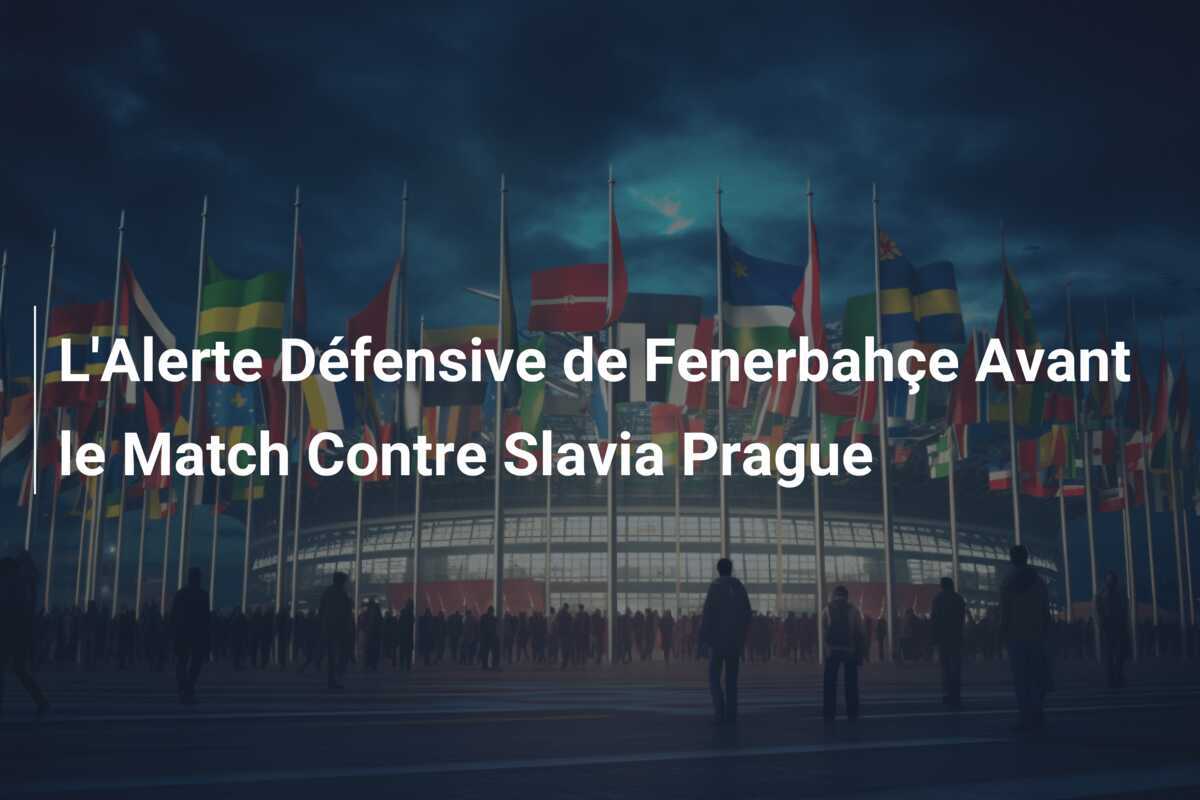 L'Alerte Défensive de Fenerbahçe Avant le Match Contre Slavia Prague