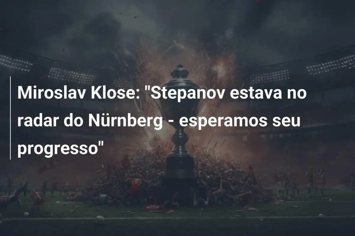 Miroslav Klose: "Stepanov estava no radar do Nürnberg - esperamos seu progresso"